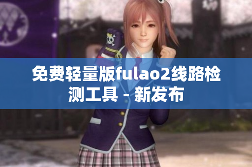 免費(fèi)輕量版fulao2線路檢測工具 - 新發(fā)布