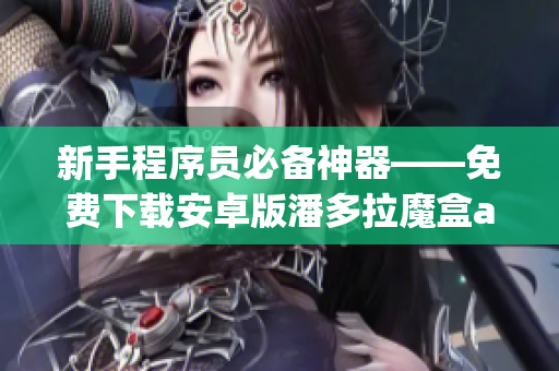 新手程序員必備神器——免費下載安卓版潘多拉魔盒app