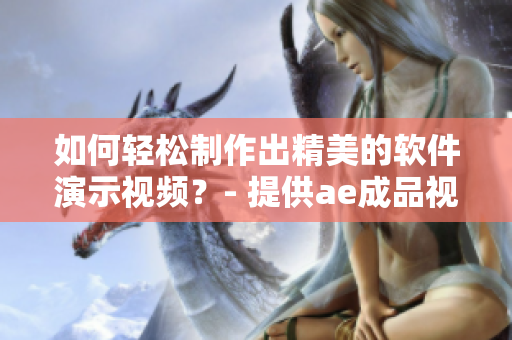 如何輕松制作出精美的軟件演示視頻？- 提供ae成品視頻制作技巧