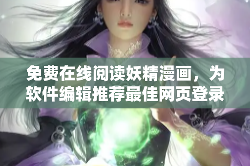 免費在線閱讀妖精漫畫，為軟件編輯推薦最佳網(wǎng)頁登錄方式