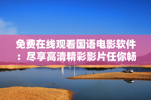 免費(fèi)在線觀看國(guó)語(yǔ)電影軟件：盡享高清精彩影片任你暢看