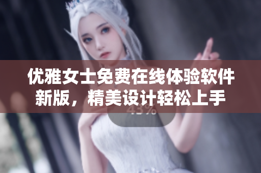 優(yōu)雅女士免費(fèi)在線體驗(yàn)軟件新版，精美設(shè)計(jì)輕松上手