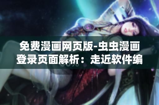 免費(fèi)漫畫(huà)網(wǎng)頁(yè)版-蟲(chóng)蟲(chóng)漫畫(huà)登錄頁(yè)面解析：走近軟件編程世界