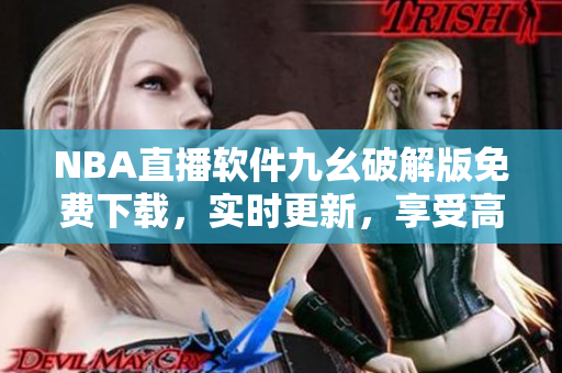 NBA直播軟件九幺破解版免費(fèi)下載，實(shí)時(shí)更新，享受高清觀(guān)賽體驗(yàn)