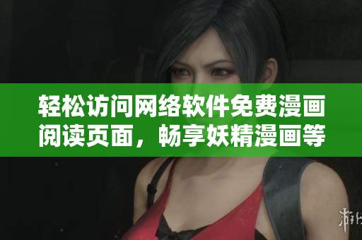 輕松訪問網(wǎng)絡軟件免費漫畫閱讀頁面，暢享妖精漫畫等熱門漫畫作品