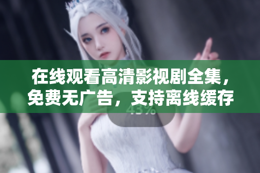 在線觀看高清影視劇全集，免費(fèi)無(wú)廣告，支持離線緩存和多平臺(tái)同步播放