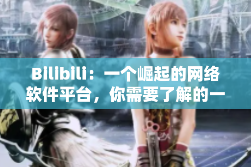 Bilibili：一個崛起的網(wǎng)絡(luò)軟件平臺，你需要了解的一切