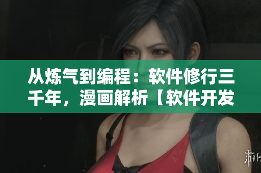 從煉氣到編程：軟件修行三千年，漫畫解析【軟件開發(fā)】