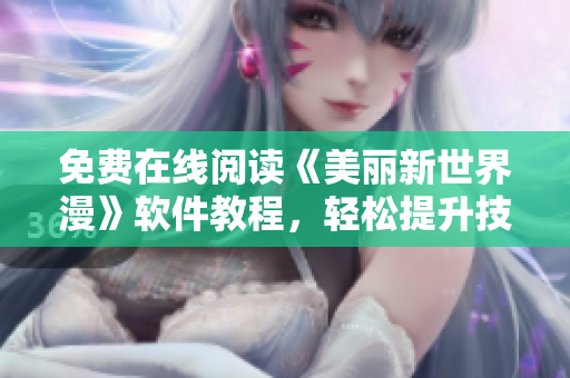 免費在線閱讀《美麗新世界漫》軟件教程，輕松提升技能