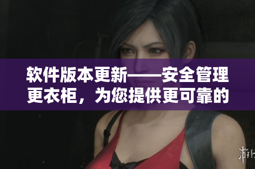 軟件版本更新——安全管理更衣柜，為您提供更可靠的私人數(shù)據(jù)存儲(chǔ)功能