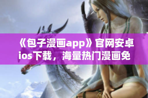 《包子漫畫app》官網安卓ios下載，海量熱門漫畫免費看！