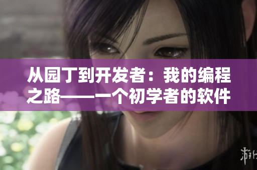從園丁到開發(fā)者：我的編程之路——一個(gè)初學(xué)者的軟件開發(fā)故事