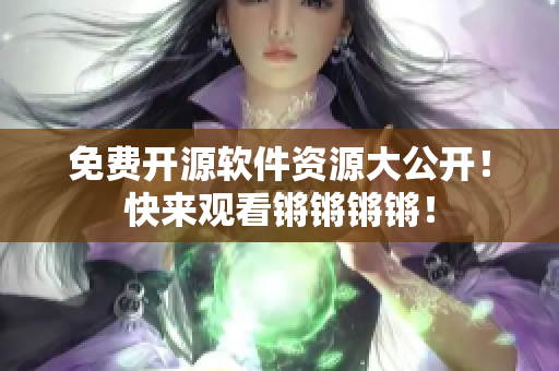 免費(fèi)開(kāi)源軟件資源大公開(kāi)！快來(lái)觀(guān)看鏘鏘鏘鏘！
