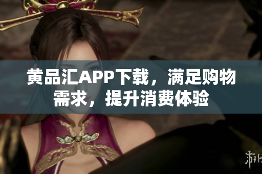 黃品匯APP下載，滿足購物需求，提升消費(fèi)體驗(yàn)
