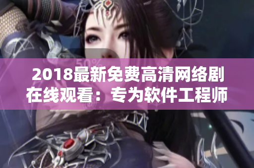 2018最新免費(fèi)高清網(wǎng)絡(luò)劇在線觀看：專為軟件工程師設(shè)計(jì)的全方位視聽(tīng)體驗(yàn)
