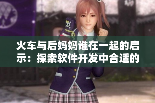 火車與后媽媽誰在一起的啟示：探索軟件開發(fā)中合適的團隊合作方式