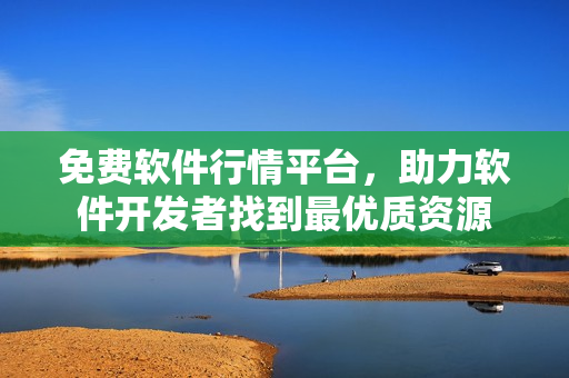 免費軟件行情平臺，助力軟件開發(fā)者找到最優(yōu)質(zhì)資源