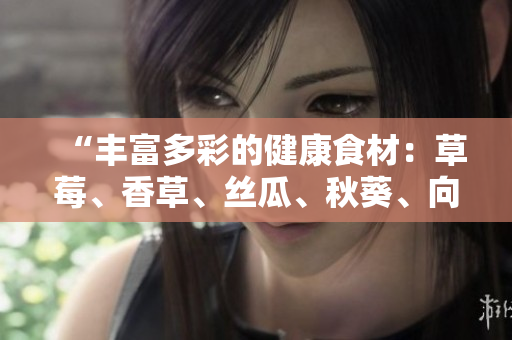“豐富多彩的健康食材：草莓、香草、絲瓜、秋葵、向日葵和榴蓮”