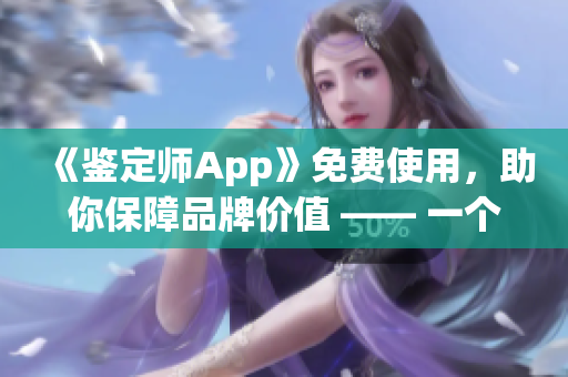 《鑒定師App》免費(fèi)使用，助你保障品牌價(jià)值 —— 一個(gè)全方位的鑒定工具