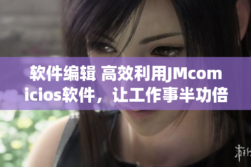 軟件編輯 高效利用JMcomicios軟件，讓工作事半功倍