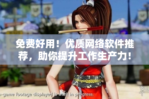 免費好用！優(yōu)質(zhì)網(wǎng)絡(luò)軟件推薦，助你提升工作生產(chǎn)力！