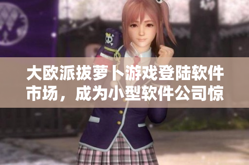 大歐派拔蘿卜游戲登陸軟件市場(chǎng)，成為小型軟件公司驚艷之作！