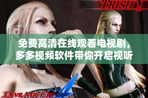 免費(fèi)高清在線觀看電視劇，多多視頻軟件帶你開(kāi)啟視聽(tīng)盛宴！