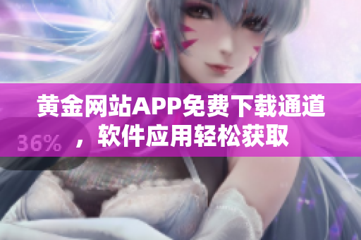 黃金網(wǎng)站APP免費下載通道，軟件應(yīng)用輕松獲取