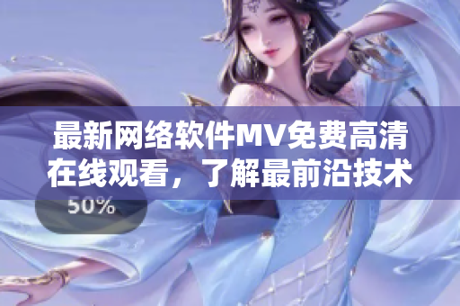 最新網(wǎng)絡軟件MV免費高清在線觀看，了解最前沿技術趨勢！