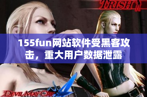 155fun網(wǎng)站軟件受黑客攻擊，重大用戶數(shù)據(jù)泄露