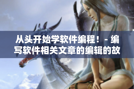 從頭開始學(xué)軟件編程！- 編寫軟件相關(guān)文章的編輯的故事