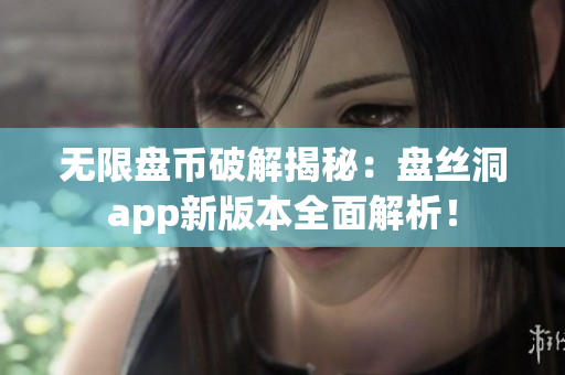 無限盤幣破解揭秘：盤絲洞app新版本全面解析！