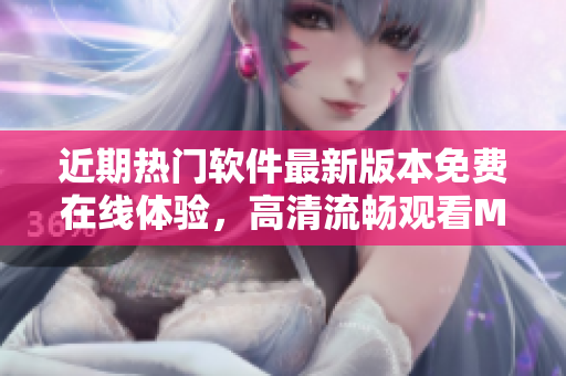近期熱門軟件最新版本免費在線體驗，高清流暢觀看MV推薦