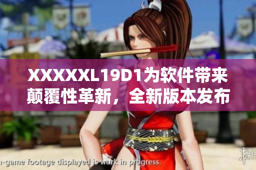 XXXXXL19D1為軟件帶來(lái)顛覆性革新，全新版本發(fā)布解鎖更多功能