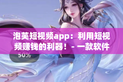 泡芙短視頻app：利用短視頻賺錢的利器！- 一款軟件編輯推薦