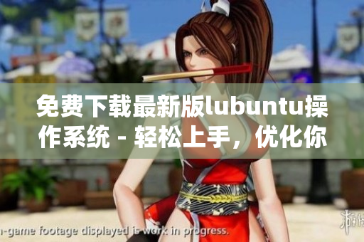 免費(fèi)下載最新版lubuntu操作系統(tǒng) - 輕松上手，優(yōu)化你的計(jì)算機(jī)體驗(yàn)！