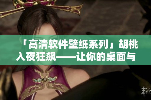 「高清軟件壁紙系列」胡桃入夜狂飆——讓你的桌面與軟件一同狂飆！