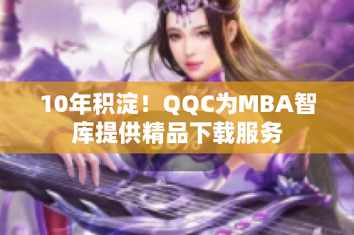 10年積淀！QQC為MBA智庫提供精品下載服務(wù)
