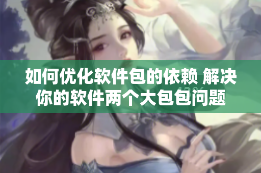 如何優(yōu)化軟件包的依賴 解決你的軟件兩個(gè)大包包問題