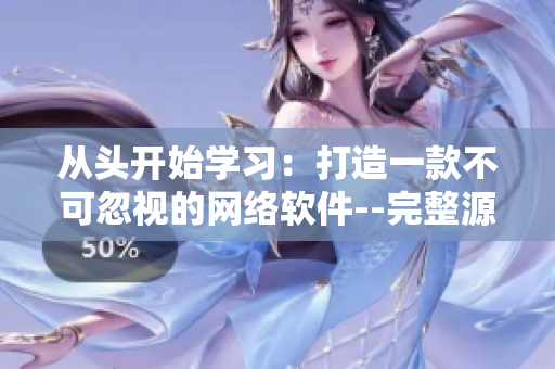 從頭開(kāi)始學(xué)習(xí)：打造一款不可忽視的網(wǎng)絡(luò)軟件--完整源碼78w78