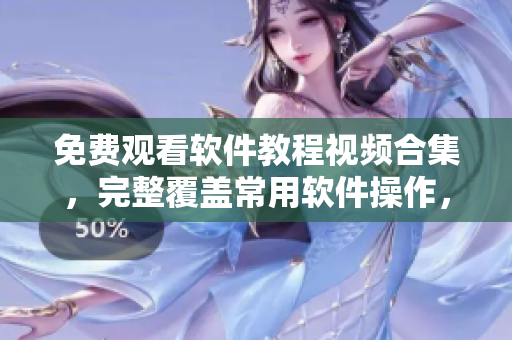 免費觀看軟件教程視頻合集，完整覆蓋常用軟件操作，適合新手入門學(xué)習(xí)