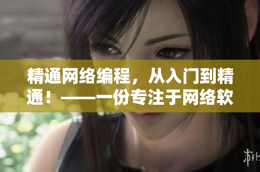 精通網(wǎng)絡(luò)編程，從入門到精通！——一份專注于網(wǎng)絡(luò)軟件編寫的完整教程