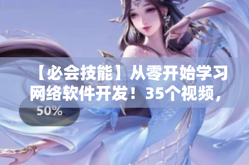 【必會(huì)技能】從零開(kāi)始學(xué)習(xí)網(wǎng)絡(luò)軟件開(kāi)發(fā)！35個(gè)視頻，涵蓋所有技能！