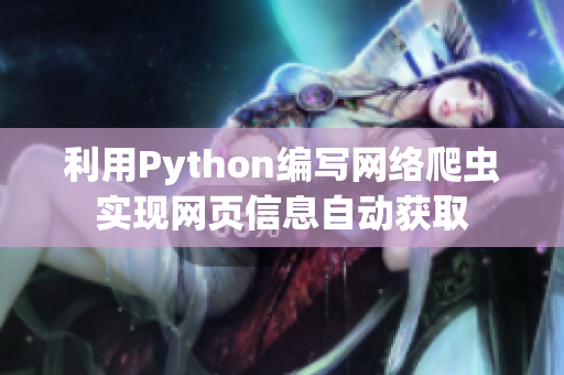 利用Python編寫網(wǎng)絡爬蟲實現(xiàn)網(wǎng)頁信息自動獲取