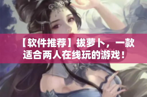 【軟件推薦】拔蘿卜，一款適合兩人在線玩的游戲！