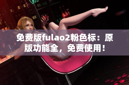 免費版fulao2粉色標：原版功能全，免費使用！