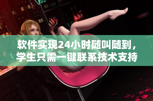 軟件實(shí)現(xiàn)24小時(shí)隨叫隨到，學(xué)生只需一鍵聯(lián)系技術(shù)支持團(tuán)隊(duì)