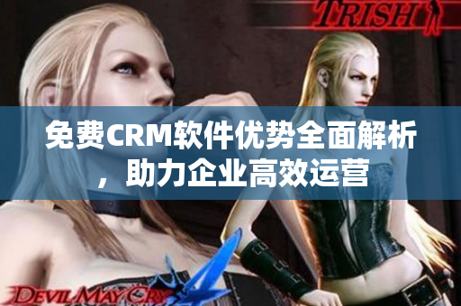 免費CRM軟件優(yōu)勢全面解析，助力企業(yè)高效運營