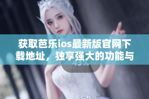 獲取芭樂ios最新版官網(wǎng)下載地址，獨(dú)享強(qiáng)大的功能與極致的用戶體驗(yàn)