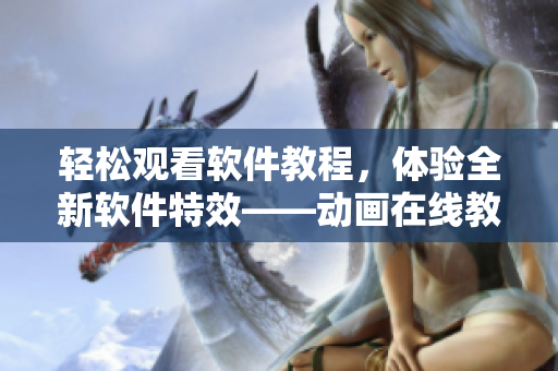 輕松觀看軟件教程，體驗(yàn)全新軟件特效——?jiǎng)赢嬙诰€教學(xué)平臺(tái)推薦